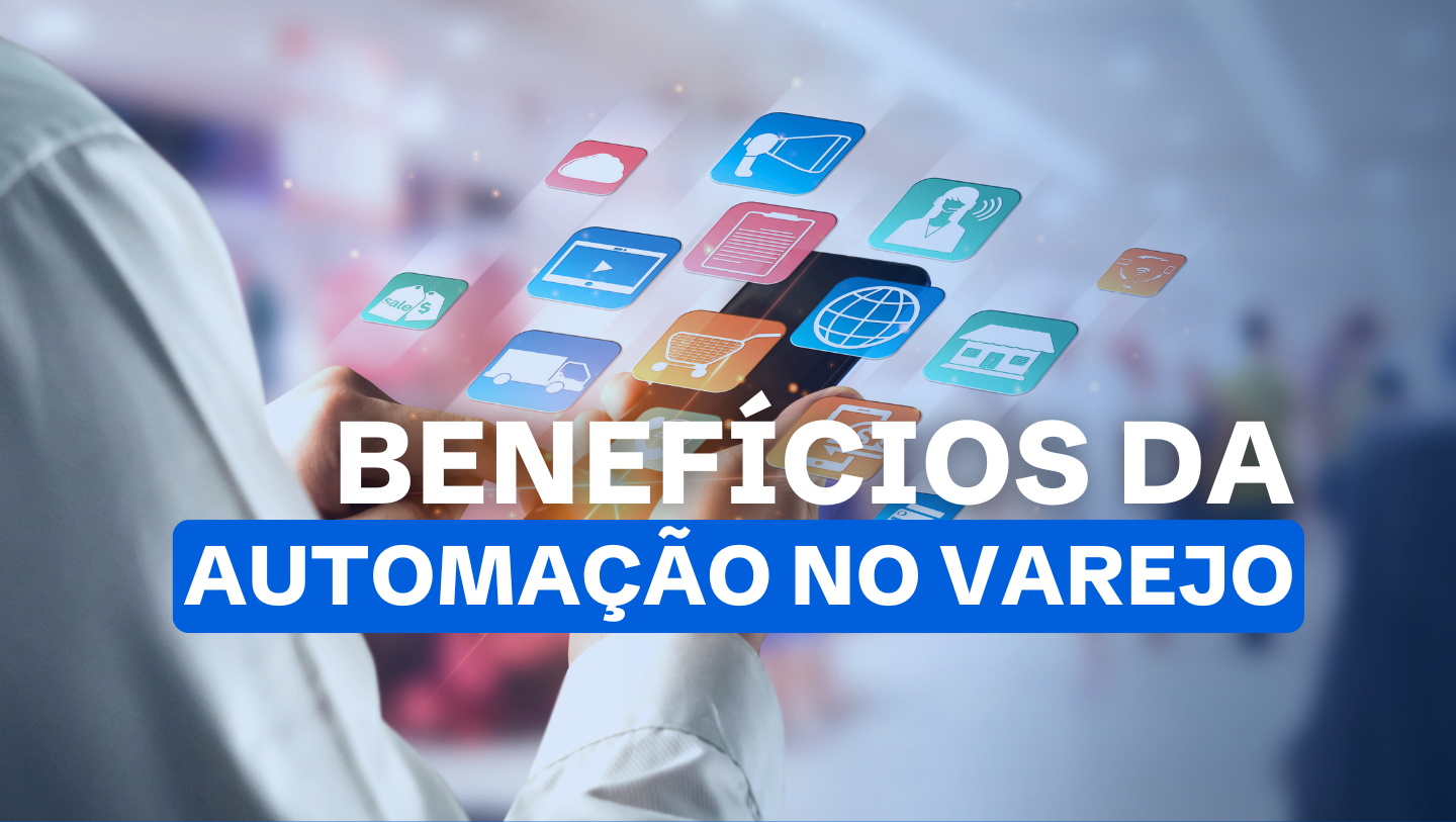 Benefícios da Automação no Varejo: Eficiência, Economia e Melhoria na Experiência do Cliente