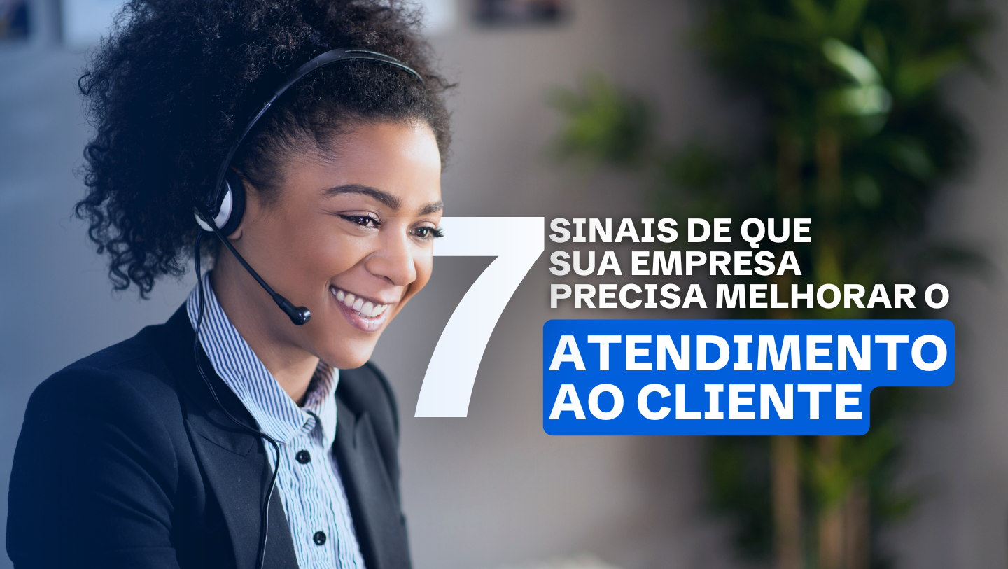 7 Sinais de que a Empresa precisa melhorar o Atendimento ao Cliente