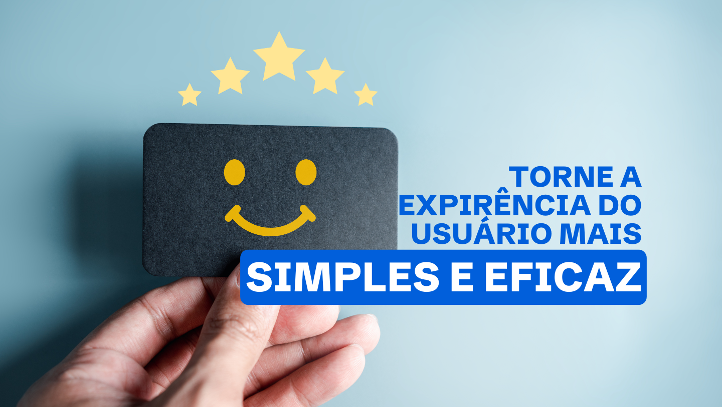 Descubra como tornar a Experiência do Usuário mais simples e eficaz